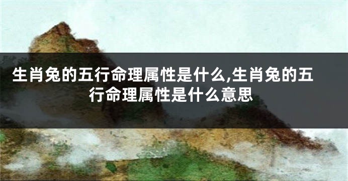 生肖兔的五行命理属性是什么,生肖兔的五行命理属性是什么意思