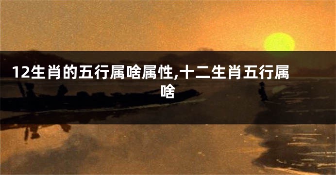 12生肖的五行属啥属性,十二生肖五行属啥