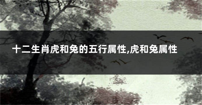 十二生肖虎和兔的五行属性,虎和兔属性