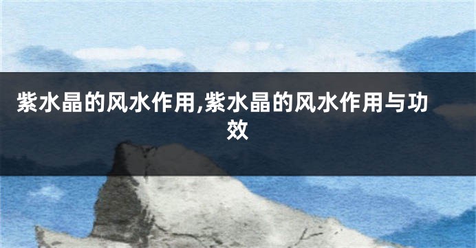 紫水晶的风水作用,紫水晶的风水作用与功效