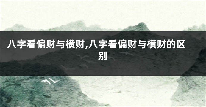 八字看偏财与横财,八字看偏财与横财的区别