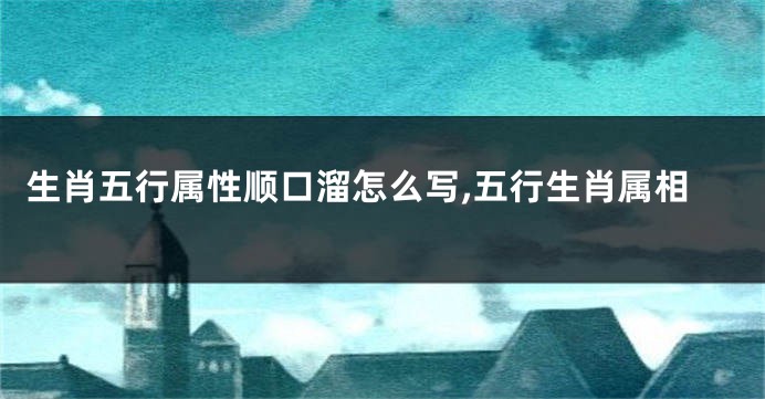 生肖五行属性顺口溜怎么写,五行生肖属相