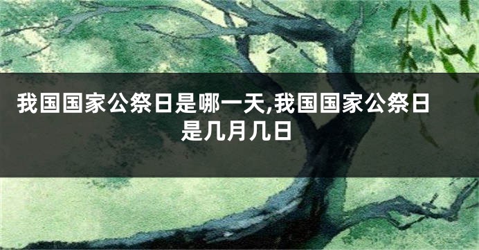 我国国家公祭日是哪一天,我国国家公祭日是几月几日