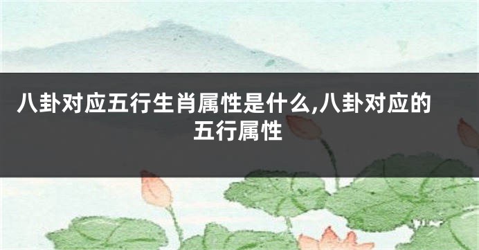 八卦对应五行生肖属性是什么,八卦对应的五行属性