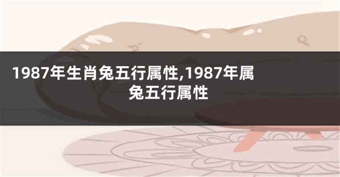 1987年生肖兔五行属性,1987年属兔五行属性