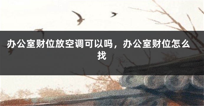 办公室财位放空调可以吗，办公室财位怎么找