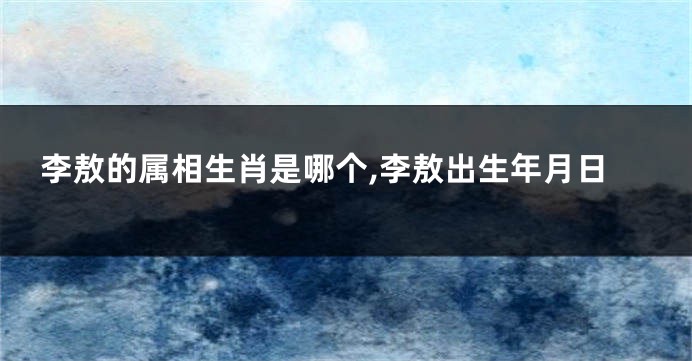李敖的属相生肖是哪个,李敖出生年月日
