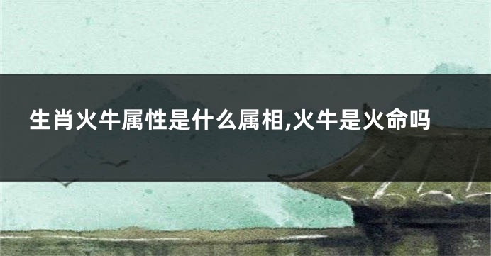 生肖火牛属性是什么属相,火牛是火命吗