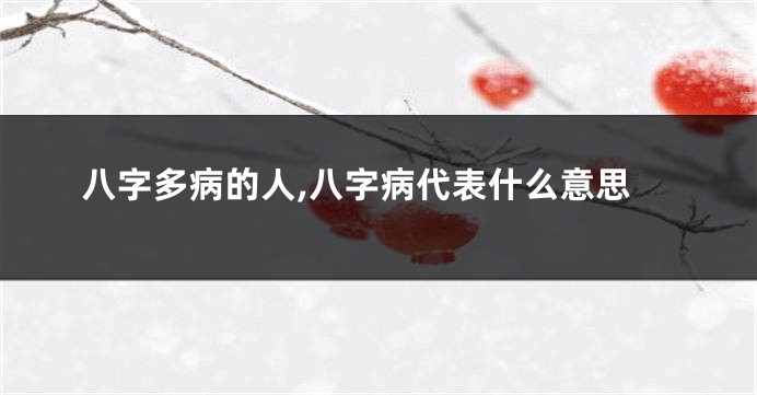 八字多病的人,八字病代表什么意思