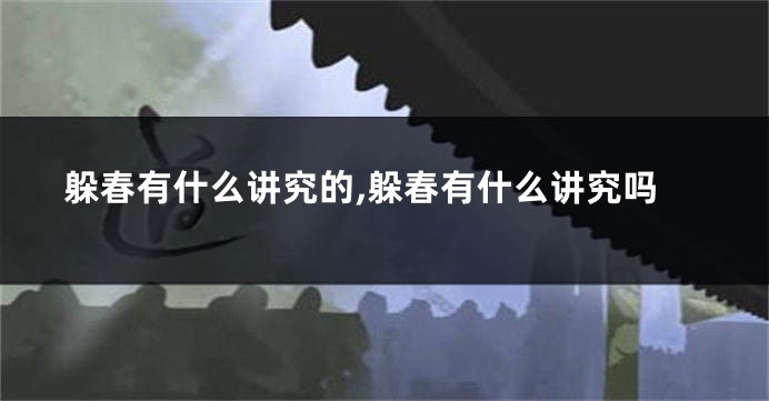 躲春有什么讲究的,躲春有什么讲究吗