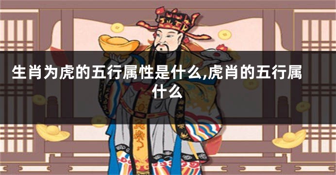 生肖为虎的五行属性是什么,虎肖的五行属什么