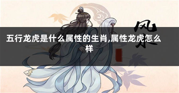 五行龙虎是什么属性的生肖,属性龙虎怎么样