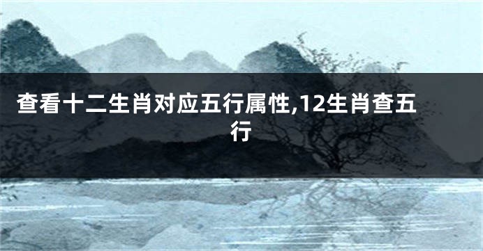 查看十二生肖对应五行属性,12生肖查五行