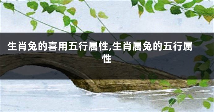 生肖兔的喜用五行属性,生肖属兔的五行属性