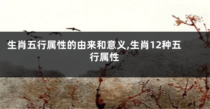 生肖五行属性的由来和意义,生肖12种五行属性
