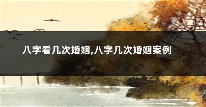 八字看几次婚姻,八字几次婚姻案例