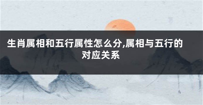 生肖属相和五行属性怎么分,属相与五行的对应关系