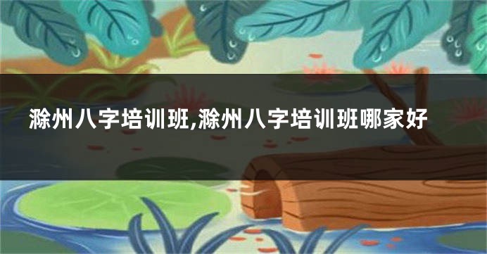 滁州八字培训班,滁州八字培训班哪家好