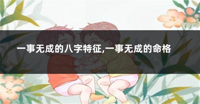 一事无成的八字特征,一事无成的命格