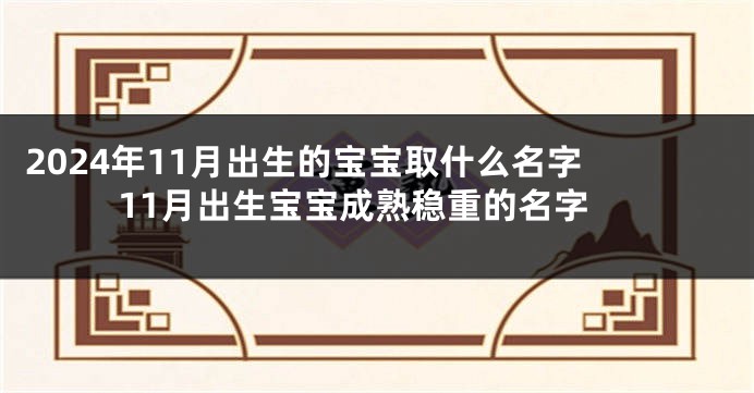 2024年11月出生的宝宝取什么名字 11月出生宝宝成熟稳重的名字