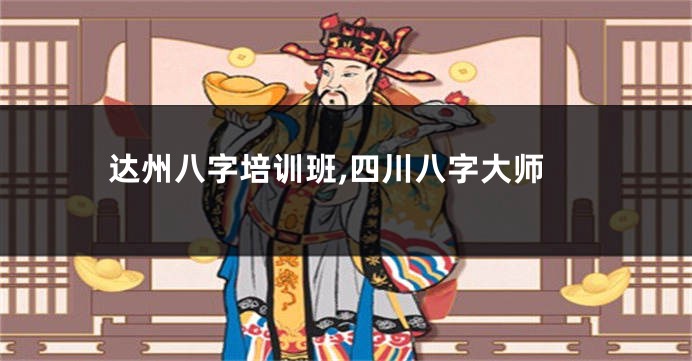 达州八字培训班,四川八字大师