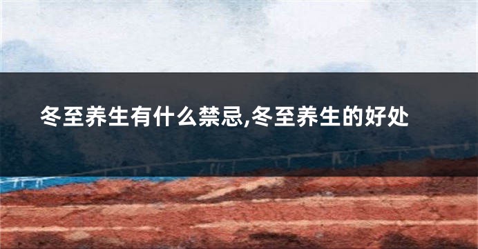 冬至养生有什么禁忌,冬至养生的好处