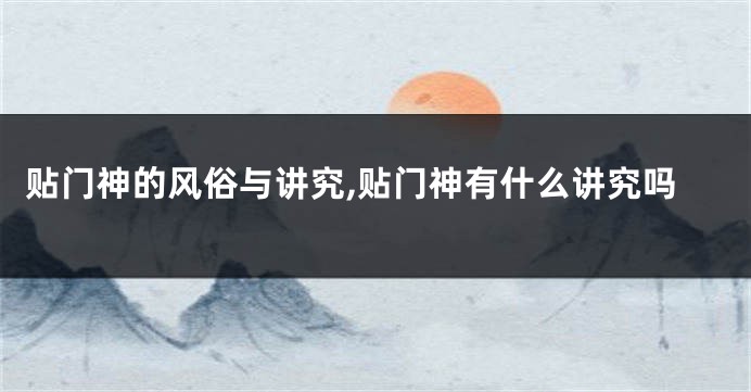 贴门神的风俗与讲究,贴门神有什么讲究吗