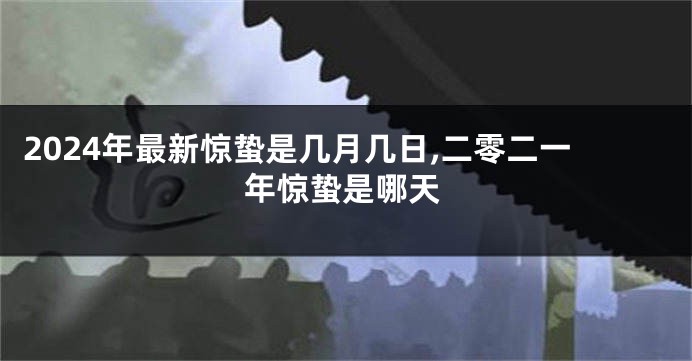 2024年最新惊蛰是几月几日,二零二一年惊蛰是哪天