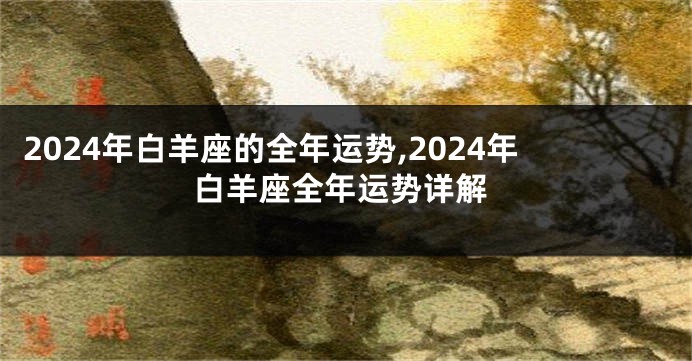 2024年白羊座的全年运势,2024年白羊座全年运势详解