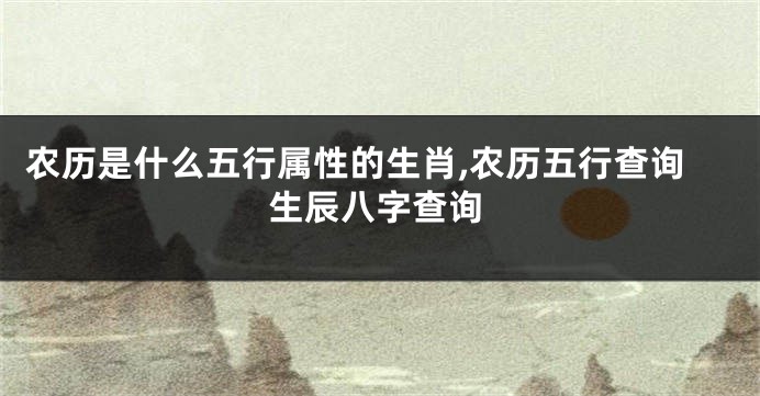 农历是什么五行属性的生肖,农历五行查询生辰八字查询