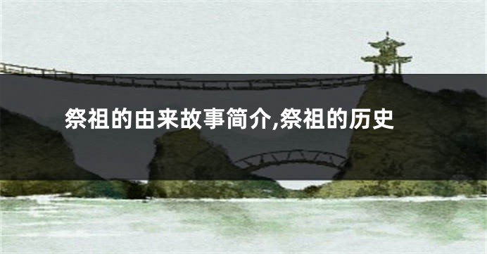祭祖的由来故事简介,祭祖的历史