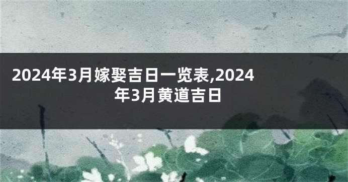 2024年3月嫁娶吉日一览表,2024年3月黄道吉日