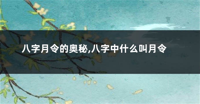 八字月令的奥秘,八字中什么叫月令