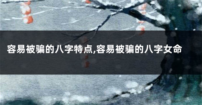 容易被骗的八字特点,容易被骗的八字女命