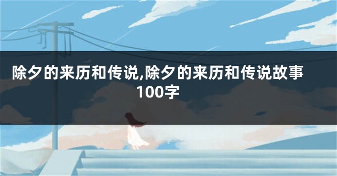 除夕的来历和传说,除夕的来历和传说故事100字