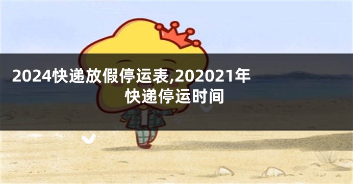 2024快递放假停运表,202021年快递停运时间