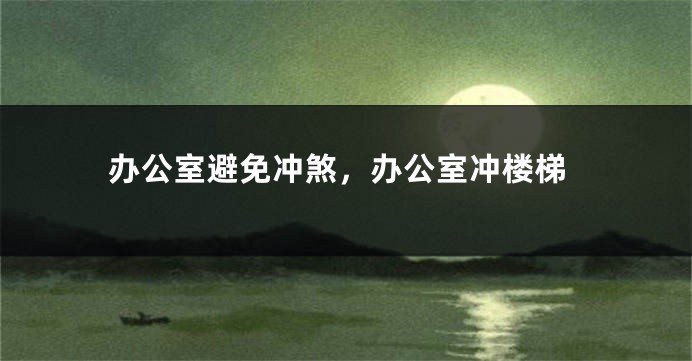 办公室避免冲煞,办公室冲楼梯