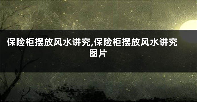 保险柜摆放风水讲究,保险柜摆放风水讲究图片
