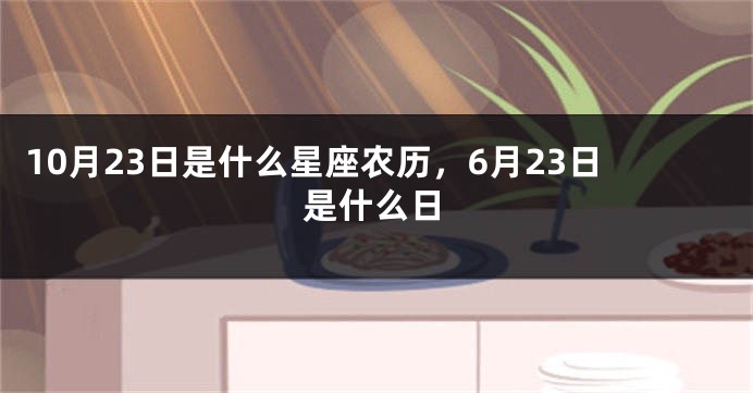 10月23日是什么星座农历，6月23日是什么日