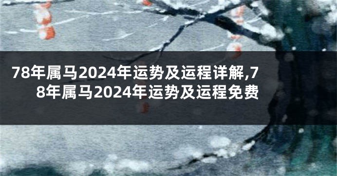78年属马2024年运势及运程详解,78年属马2024年运势及运程免费