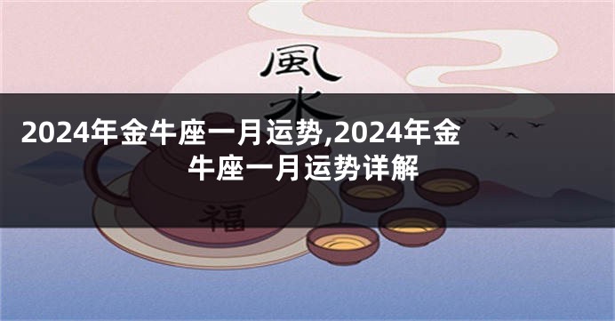 2024年金牛座一月运势,2024年金牛座一月运势详解
