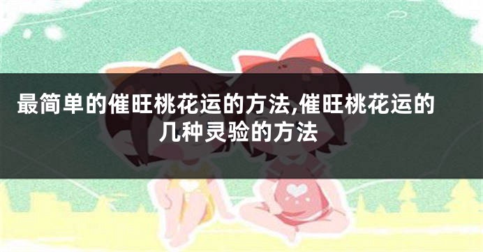 最简单的催旺桃花运的方法,催旺桃花运的几种灵验的方法