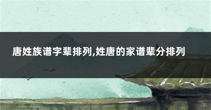 唐姓族谱字辈排列,姓唐的家谱辈分排列