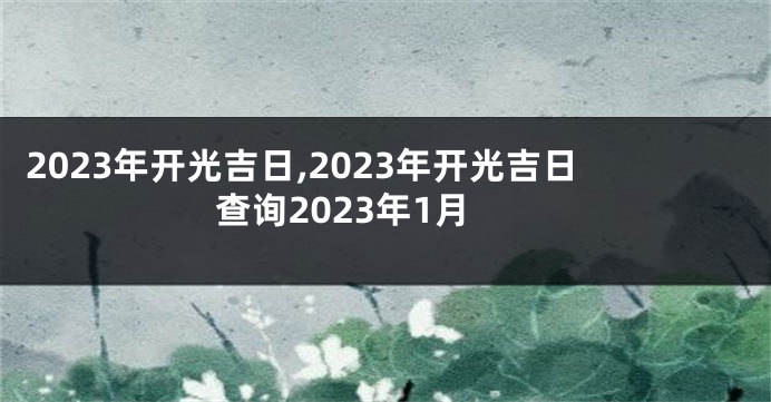 2023年开光吉日,2023年开光吉日查询2023年1月