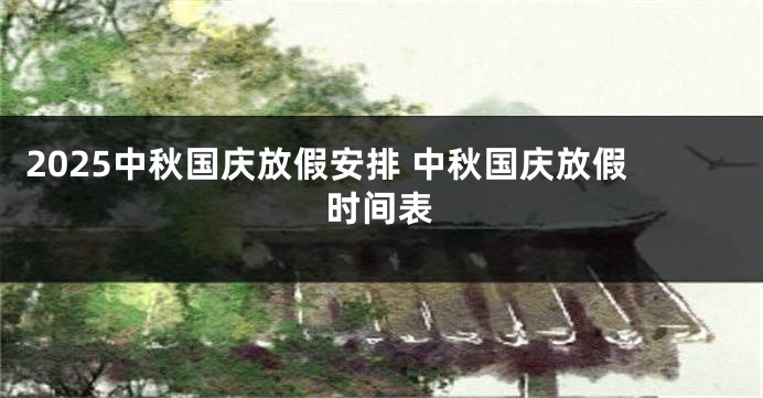 2025中秋国庆放假安排 中秋国庆放假时间表