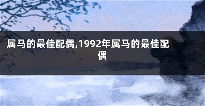 属马的最佳配偶,1992年属马的最佳配偶