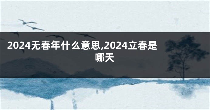 2024无春年什么意思,2024立春是哪天