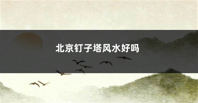 北京钉子塔风水好吗