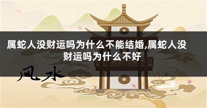 属蛇人没财运吗为什么不能结婚,属蛇人没财运吗为什么不好