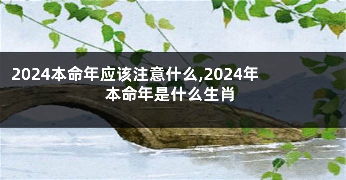 2024本命年应该注意什么,2024年本命年是什么生肖
